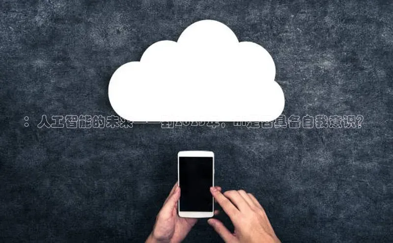 ：人工智能的未来——到2025年，AI是否具备自我意识？
