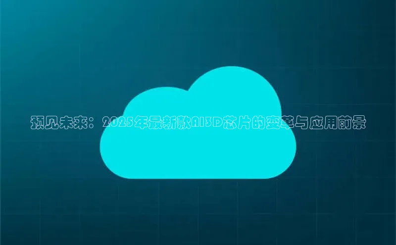 预见未来：2025年最新款AI3D芯片的变革与应用前景
