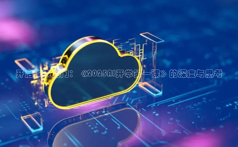 开启未来之门：《2025AI开学第一课》的深度与思考