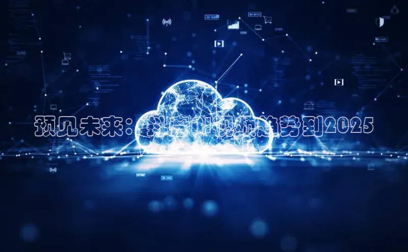 预见未来：抖音AI视频趋势到2025