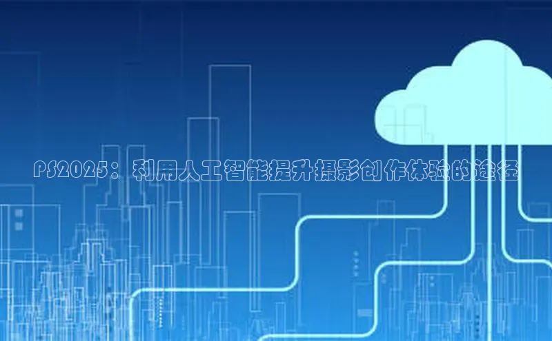 PS2025：利用人工智能提升摄影创作体验的途径